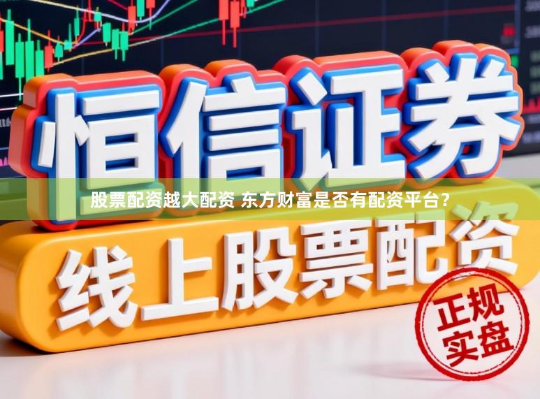 股票配资越大配资 东方财富是否有配资平台?
