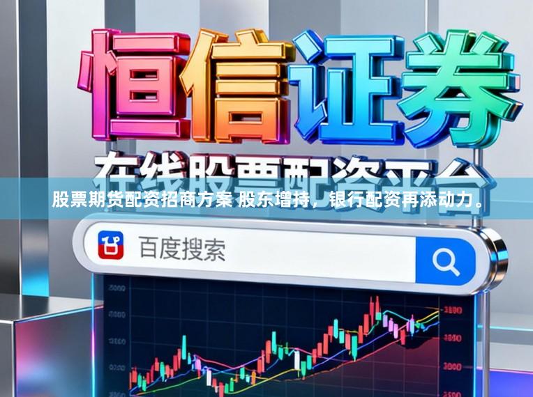 股票期货配资招商方案 股东增持，银行配资再添动力。