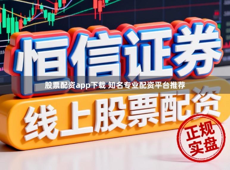 股票配资app下载 知名专业配资平台推荐