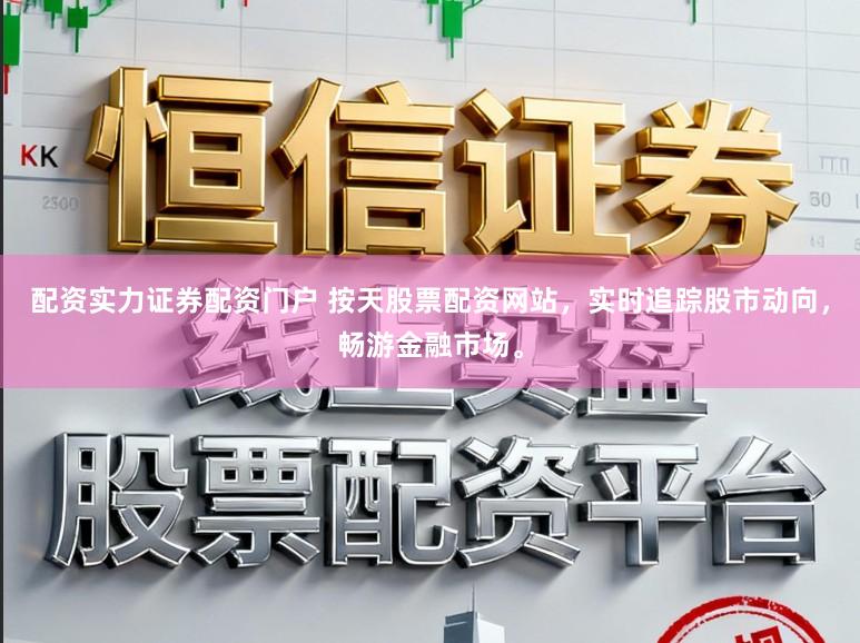 配资实力证券配资门户 按天股票配资网站，实时追踪股市动向，畅游金融市场。