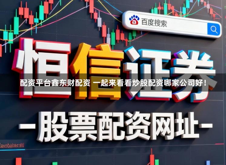 配资平台鑫东财配资 一起来看看炒股配资哪家公司好！