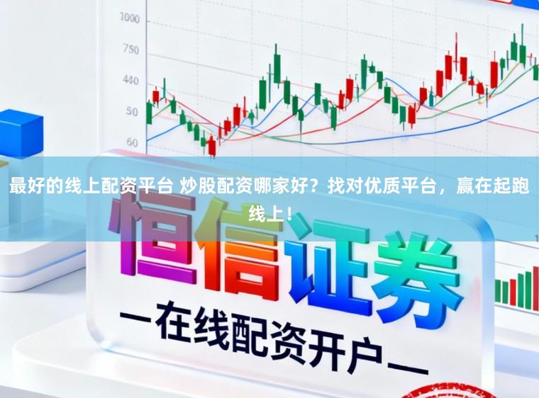 最好的线上配资平台 炒股配资哪家好？找对优质平台，赢在起跑线上！