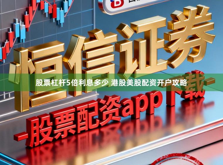 股票杠杆5倍利息多少 港股美股配资开户攻略
