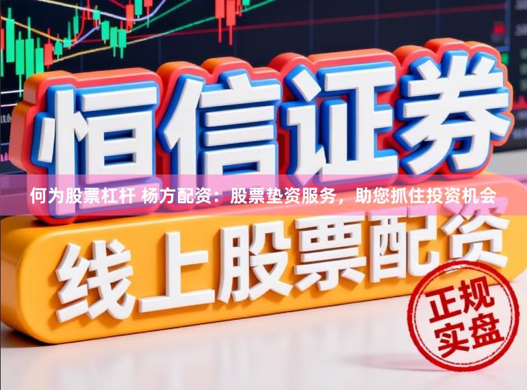 何为股票杠杆 杨方配资：股票垫资服务，助您抓住投资机会