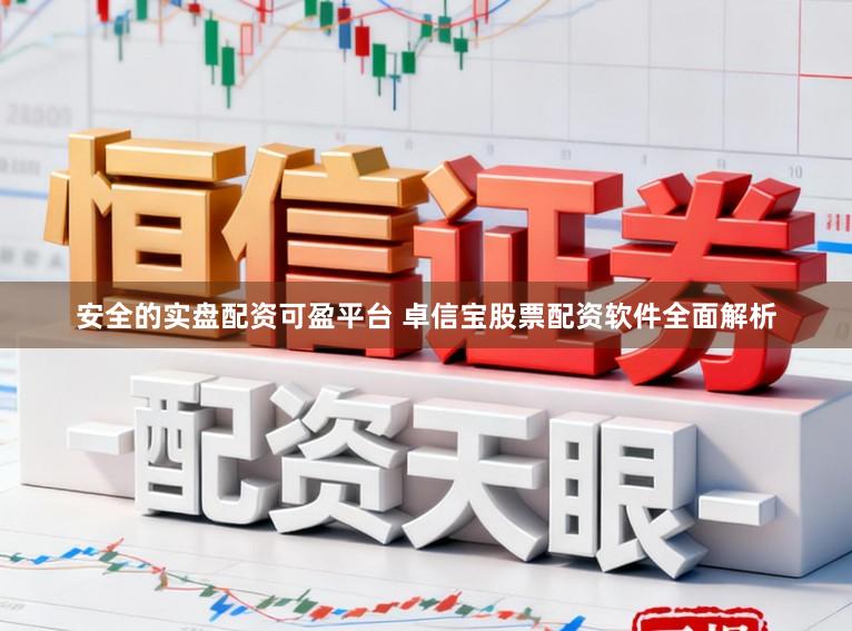 安全的实盘配资可盈平台 卓信宝股票配资软件全面解析