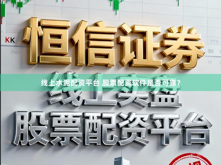 线上水泥配资平台 股票配资软件是否可靠？