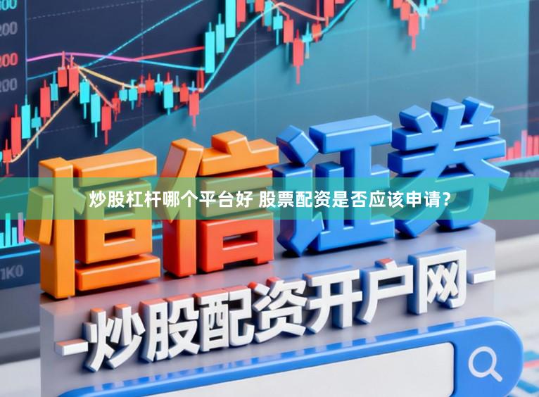 炒股杠杆哪个平台好 股票配资是否应该申请？