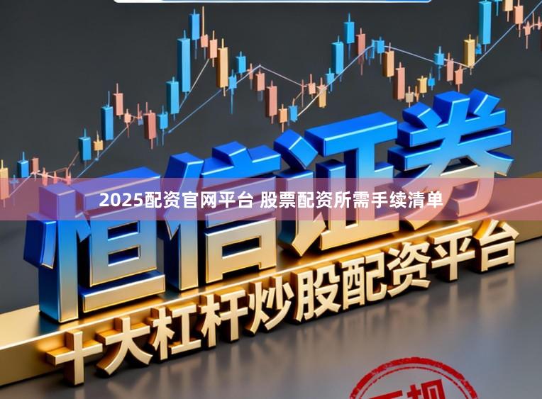 2025配资官网平台 股票配资所需手续清单