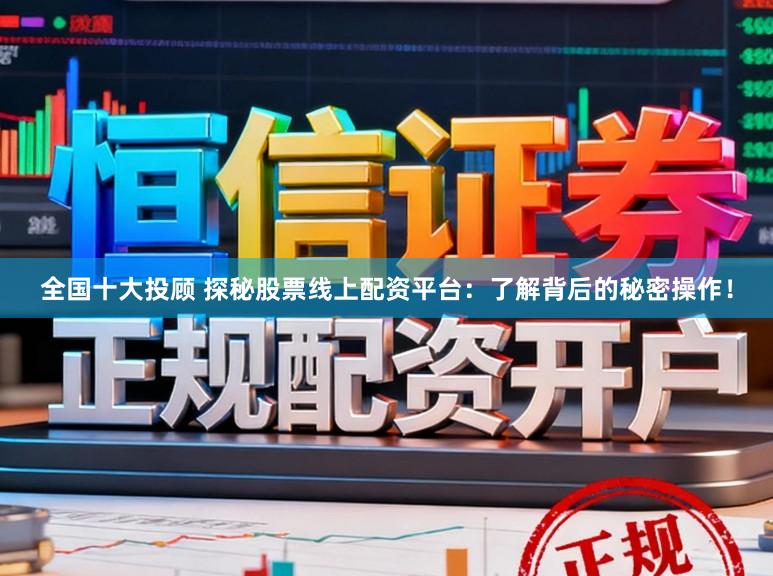 全国十大投顾 探秘股票线上配资平台：了解背后的秘密操作！