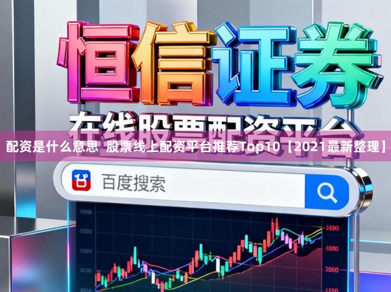 配资是什么意思  股票线上配资平台推荐Top10【2021最新整理】