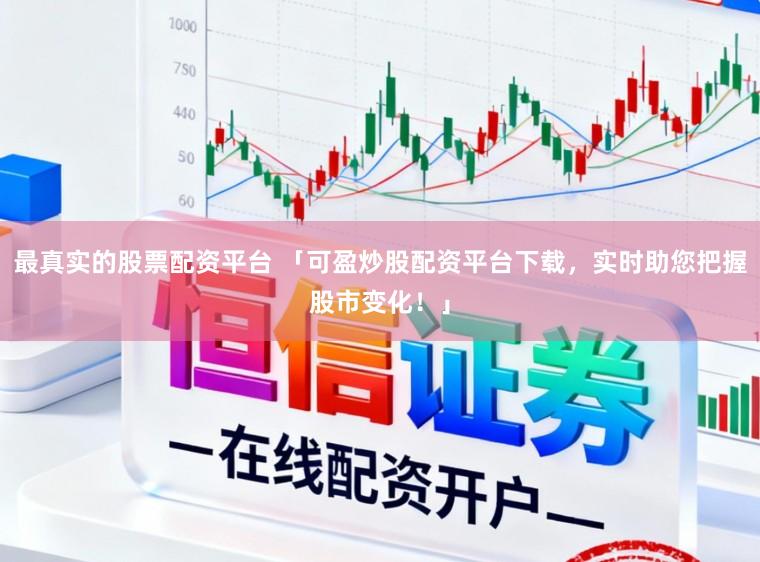 最真实的股票配资平台 「可盈炒股配资平台下载，实时助您把握股市变化！」