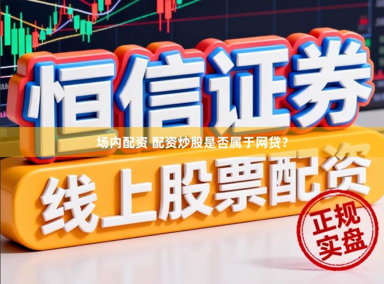 场内配资 配资炒股是否属于网贷？