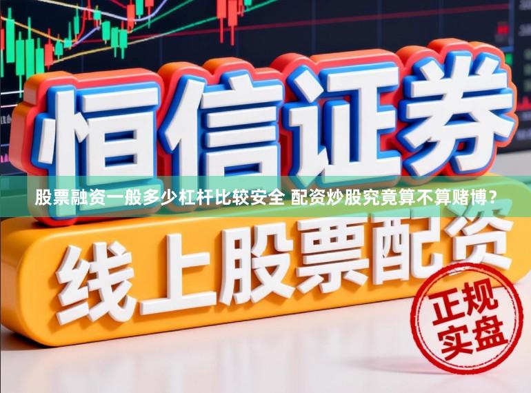 股票融资一般多少杠杆比较安全 配资炒股究竟算不算赌博？