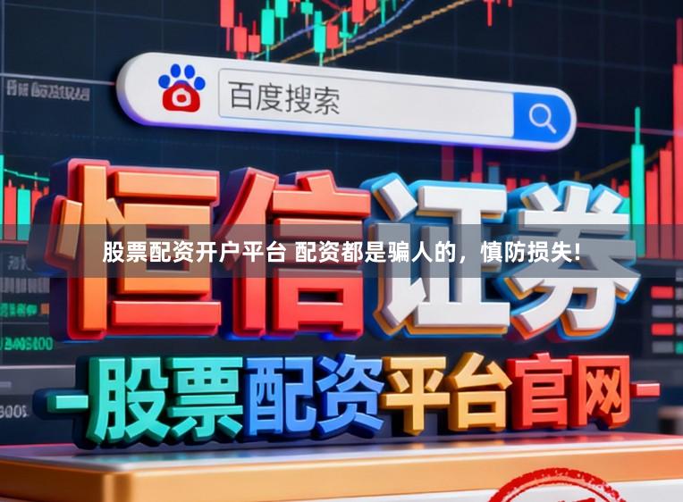 股票配资开户平台 配资都是骗人的，慎防损失!