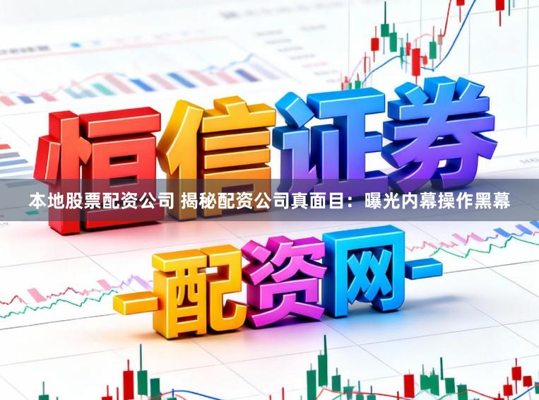 本地股票配资公司 揭秘配资公司真面目：曝光内幕操作黑幕