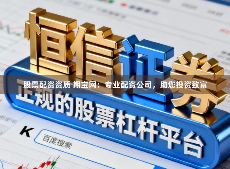 股票配资资质 期宝网：专业配资公司，助您投资致富