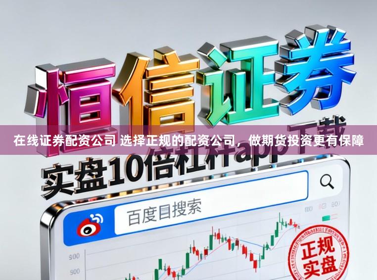 在线证券配资公司 选择正规的配资公司，做期货投资更有保障