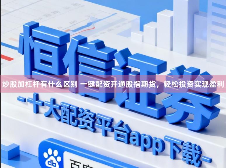 炒股加杠杆有什么区别 一键配资开通股指期货，轻松投资实现盈利