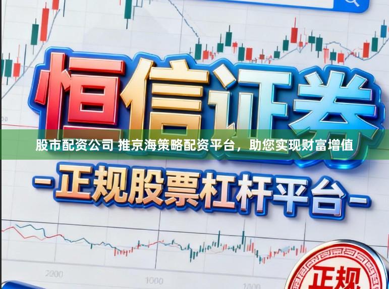 股市配资公司 推京海策略配资平台,助您实现财富增值
