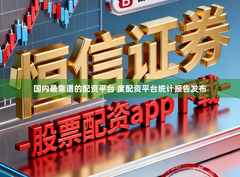 国内最靠谱的配资平台 度配资平台统计报告发布