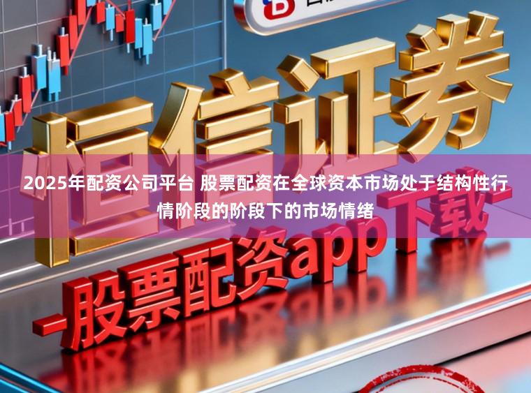2025年配资公司平台 股票配资在全球资本市场处于结构性行情阶段的阶段下的市场情绪