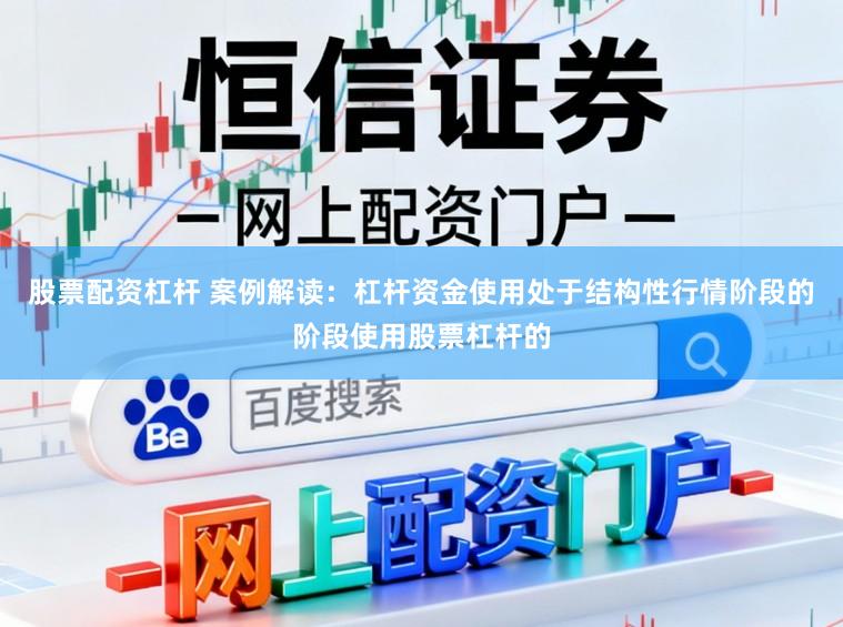 股票配资杠杆 案例解读：杠杆资金使用处于结构性行情阶段的阶段使用股票杠杆的