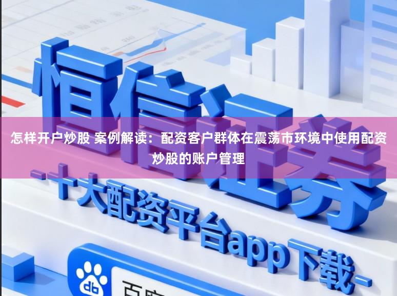 怎样开户炒股 案例解读:配资客户群体在震荡市环境中使用配资炒股的账户管理