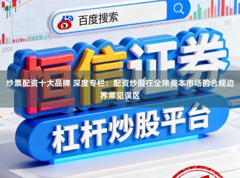 炒票配资十大品牌 深度专栏：配资炒股在全球资本市场的合规边界常见误区