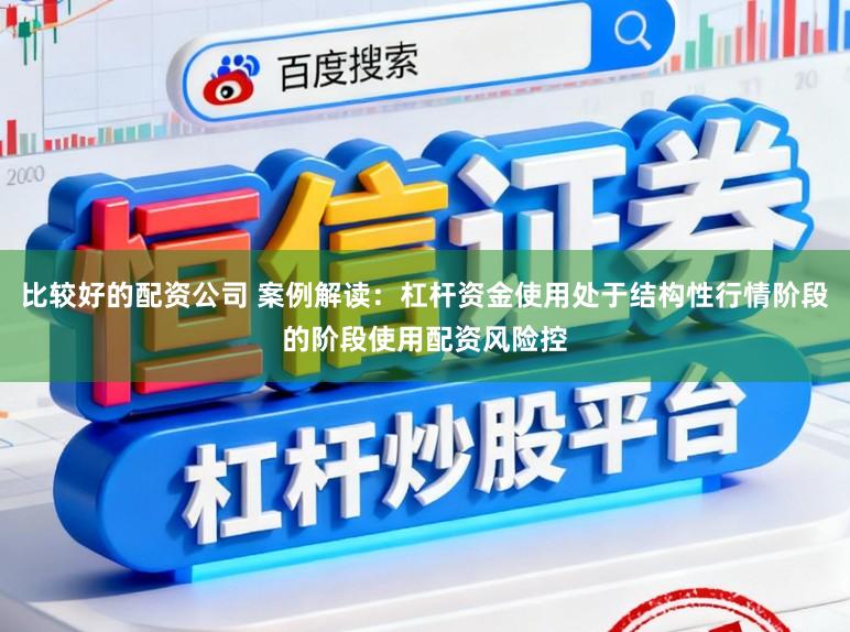比较好的配资公司 案例解读：杠杆资金使用处于结构性行情阶段的阶段使用配资风险控
