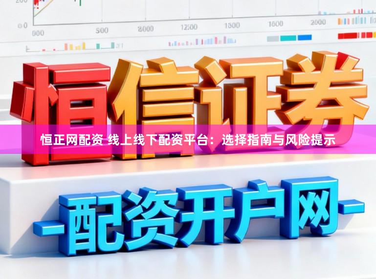 恒正网配资 线上线下配资平台：选择指南与风险提示
