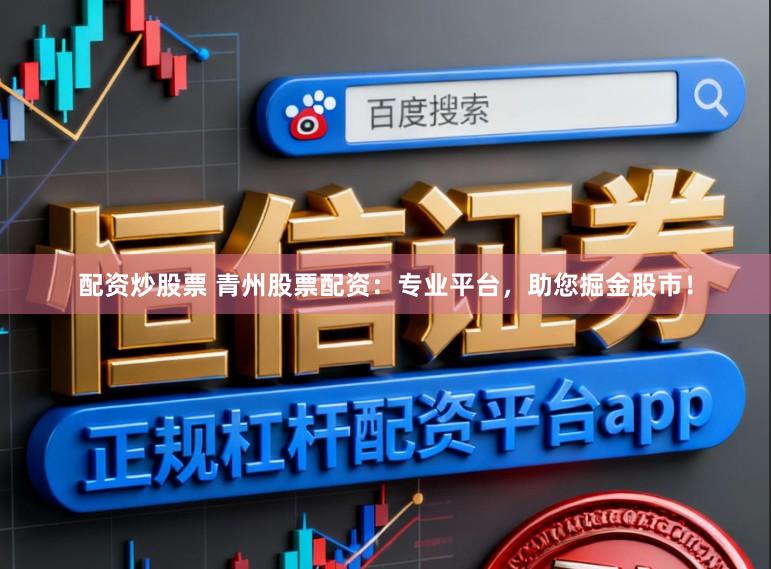 配资炒股票 青州股票配资：专业平台，助您掘金股市！