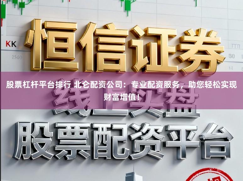 股票杠杆平台排行 北仑配资公司：专业配资服务，助您轻松实现财富增值！