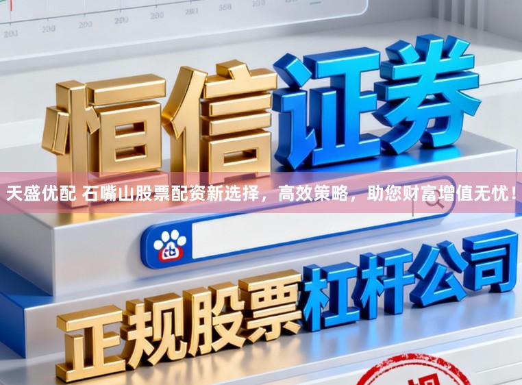 天盛优配 石嘴山股票配资新选择，高效策略，助您财富增值无忧！