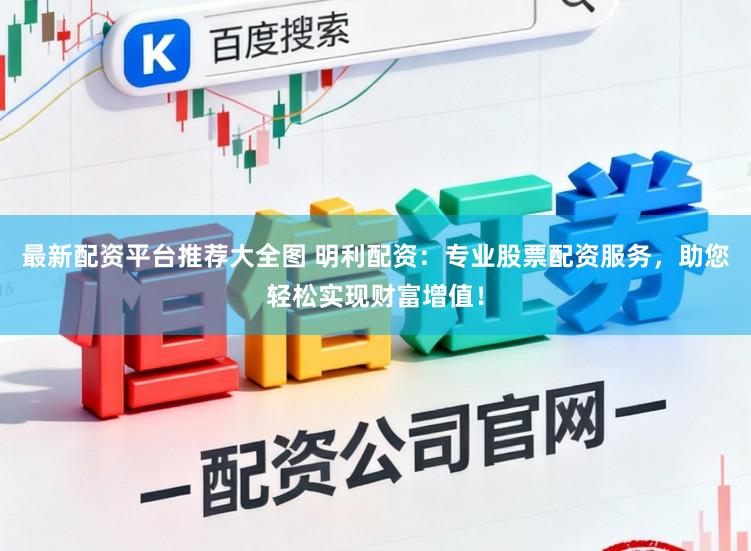 最新配资平台推荐大全图 明利配资：专业股票配资服务，助您轻松实现财富增值！