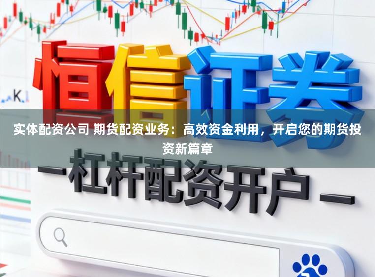 实体配资公司 期货配资业务：高效资金利用，开启您的期货投资新篇章