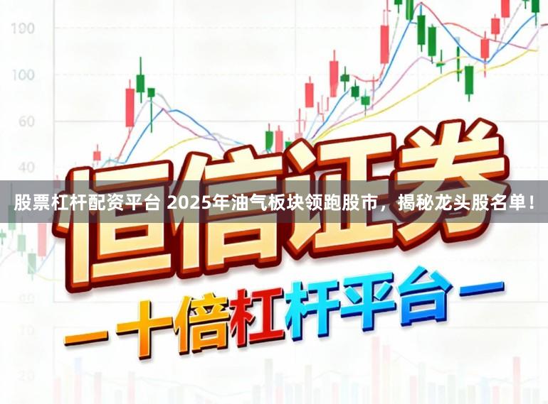 股票杠杆配资平台 2025年油气板块领跑股市，揭秘龙头股名单！