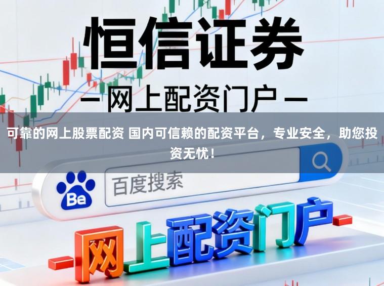 可靠的网上股票配资 国内可信赖的配资平台，专业安全，助您投资无忧！