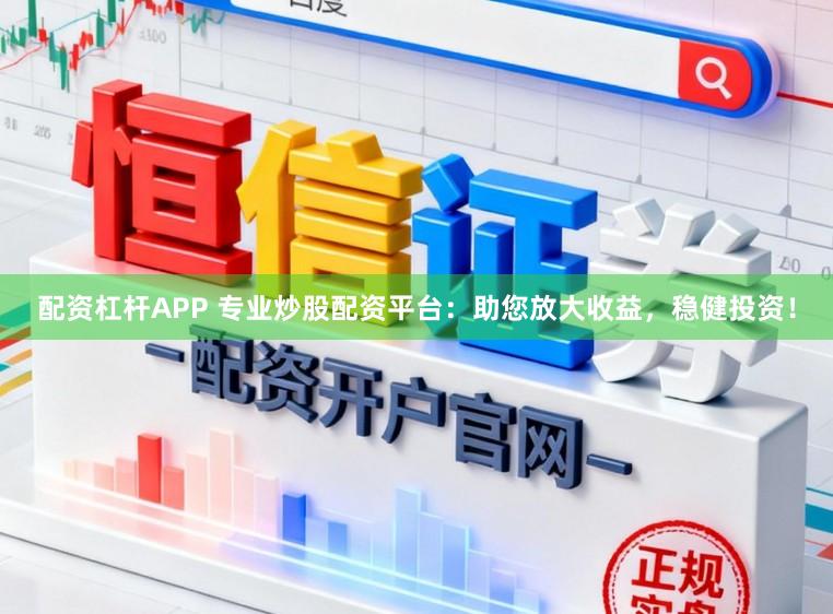 配资杠杆APP 专业炒股配资平台：助您放大收益，稳健投资！