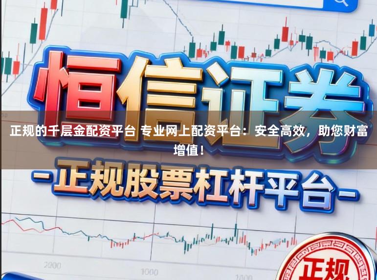 正规的千层金配资平台 专业网上配资平台：安全高效，助您财富增值！