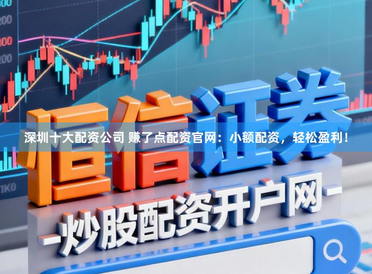 深圳十大配资公司 赚了点配资官网：小额配资，轻松盈利！