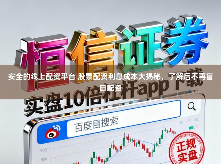 安全的线上配资平台 股票配资利息成本大揭秘，了解后不再盲目配资