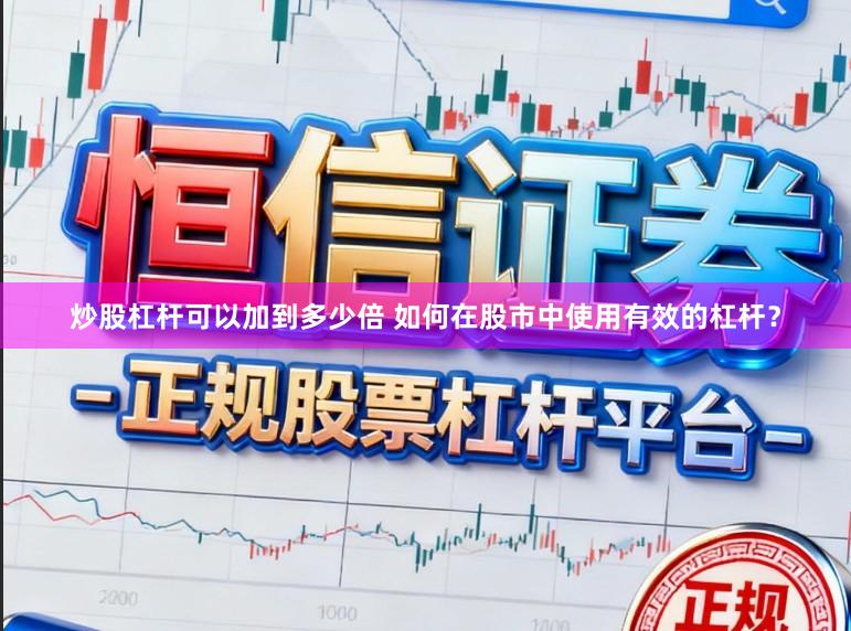 炒股杠杆可以加到多少倍 如何在股市中使用有效的杠杆？