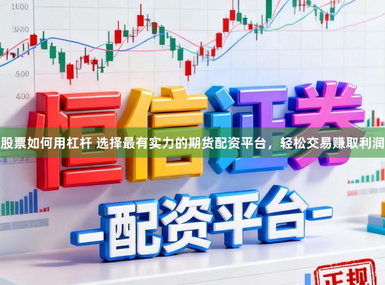 股票如何用杠杆 选择最有实力的期货配资平台，轻松交易赚取利润