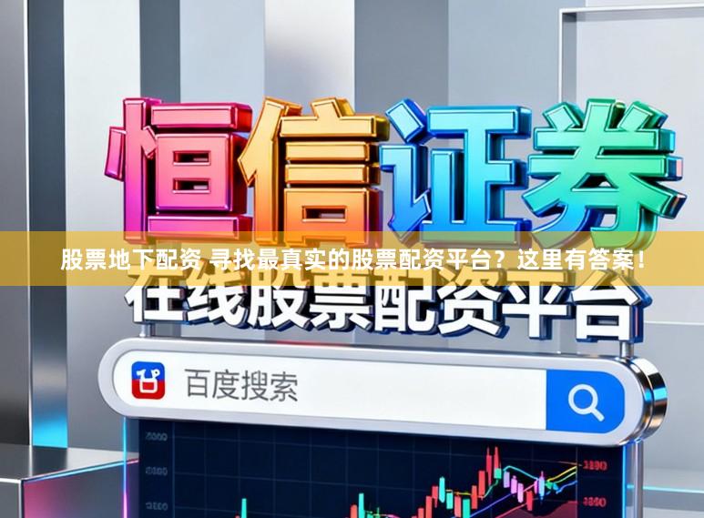 股票地下配资 寻找最真实的股票配资平台？这里有答案！