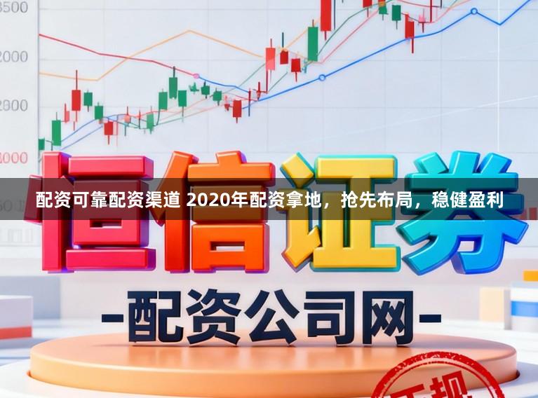 配资可靠配资渠道 2020年配资拿地，抢先布局，稳健盈利