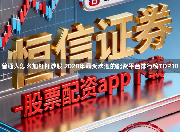 普通人怎么加杠杆炒股 2020年最受欢迎的配资平台排行榜TOP10