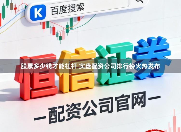 股票多少钱才能杠杆 实盘配资公司排行榜火热发布