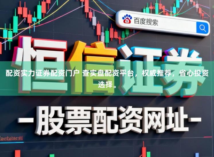 配资实力证券配资门户 查实盘配资平台，权威推荐，省心投资选择。