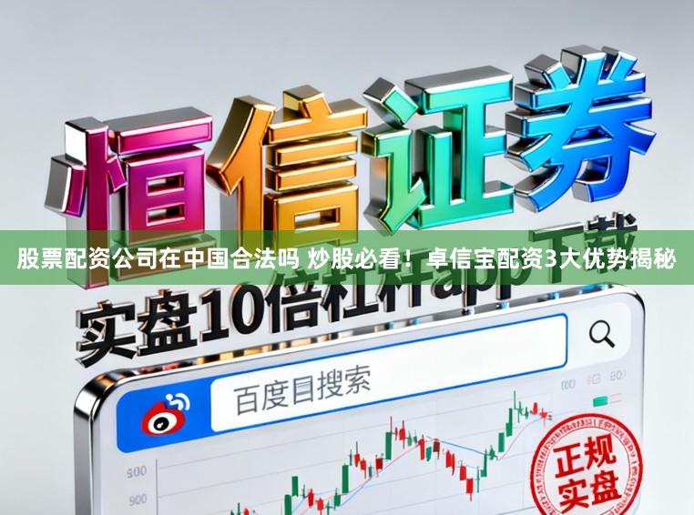 股票配资公司在中国合法吗 炒股必看！卓信宝配资3大优势揭秘