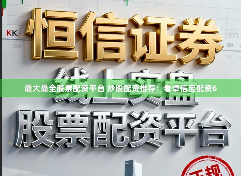 最大最全股票配资平台 炒股配资推荐：看卓信宝配资6